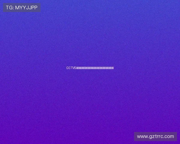 CCTV5高清直播精彩呈现,体育迷不可错过的赛事盛宴实时播放
